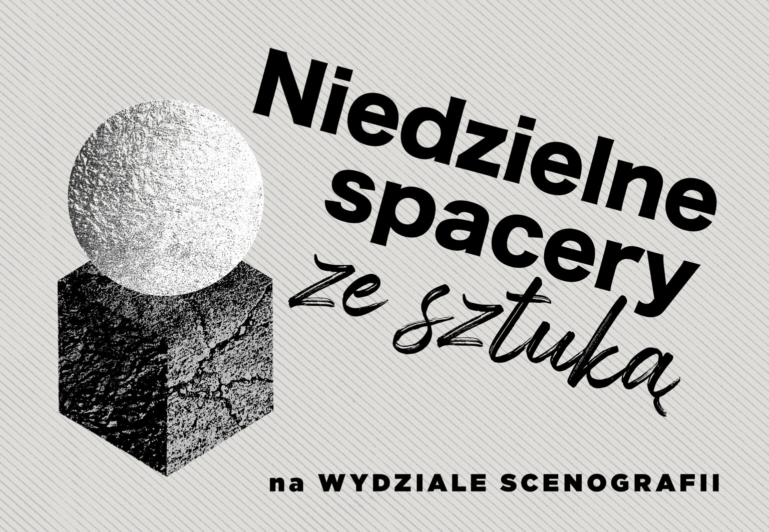 Grafika z napisem „Niedzielne spacery ze sztuką na Wydziale Scenografii”. Obok czarno-białe, teksturowane bryły: kula umieszczona na sześcianie. Tło w ukośne, szare prążki.
